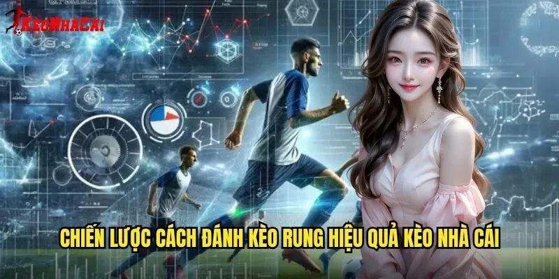 Chiến lược cách đánh kèo rung hiệu quả kèo nhà cái